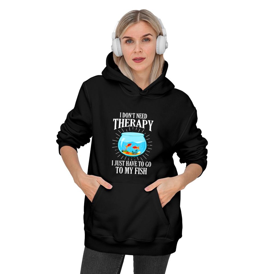 I Don't Need therapy I Just Have To Go To My Fish Hoodies