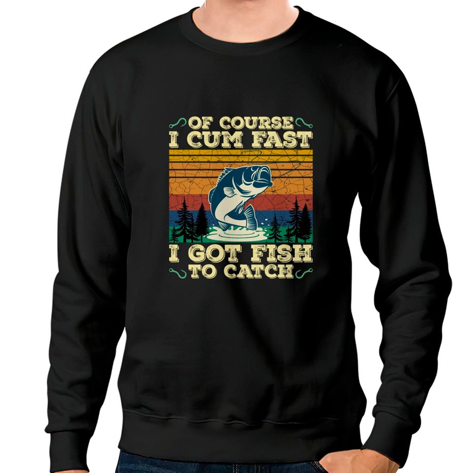 Of Course I Cum Fast I Got Fish To Catch Retro Fishing Gifts Pullover Sweatshirts