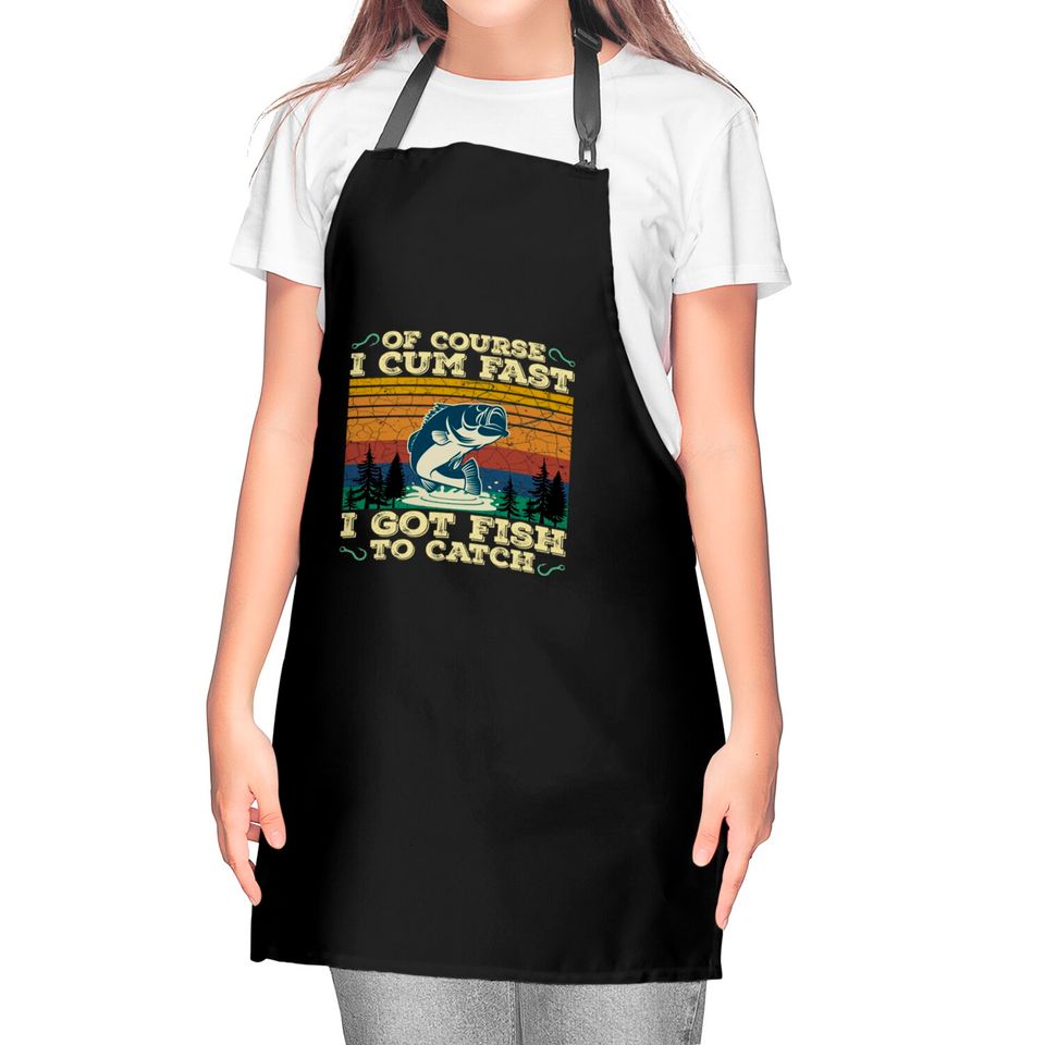 Of Course I Cum Fast I Got Fish To Catch Retro Fishing Gifts Pullover Kitchen Aprons