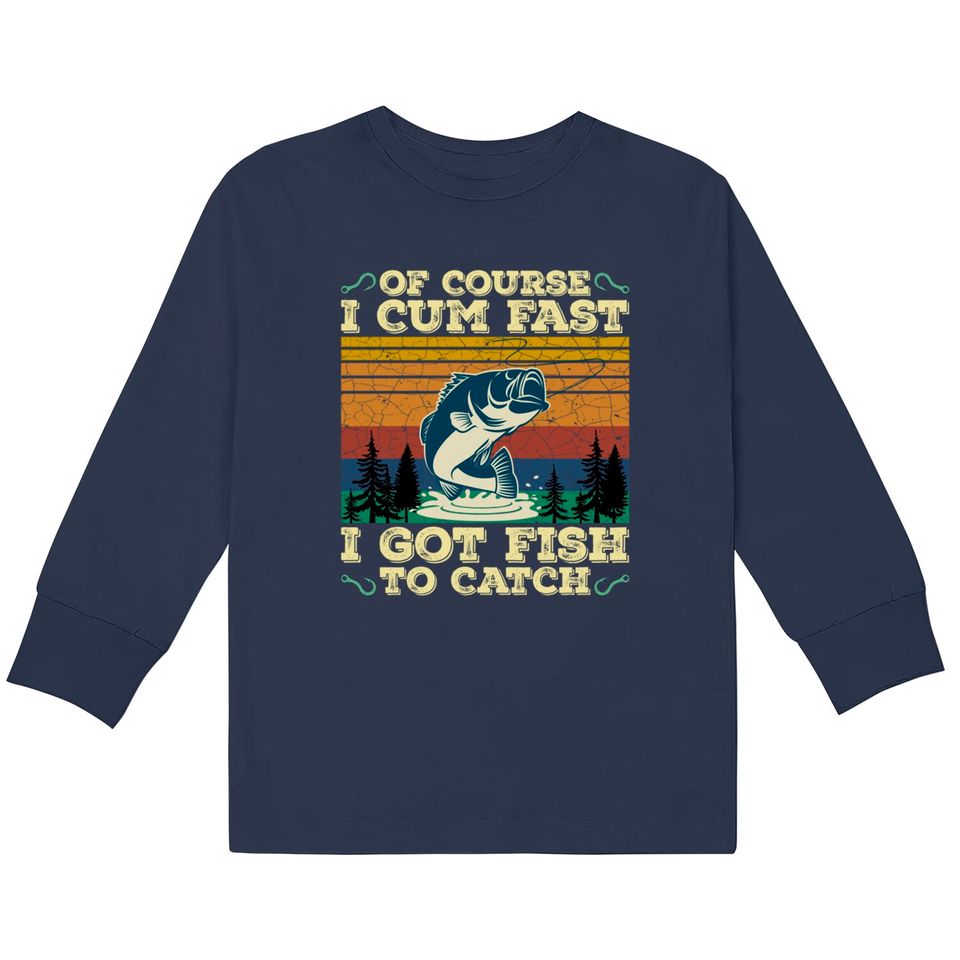 Of Course I Cum Fast I Got Fish To Catch Retro Fishing Gifts Pullover  Kids Long Sleeve T-Shirts