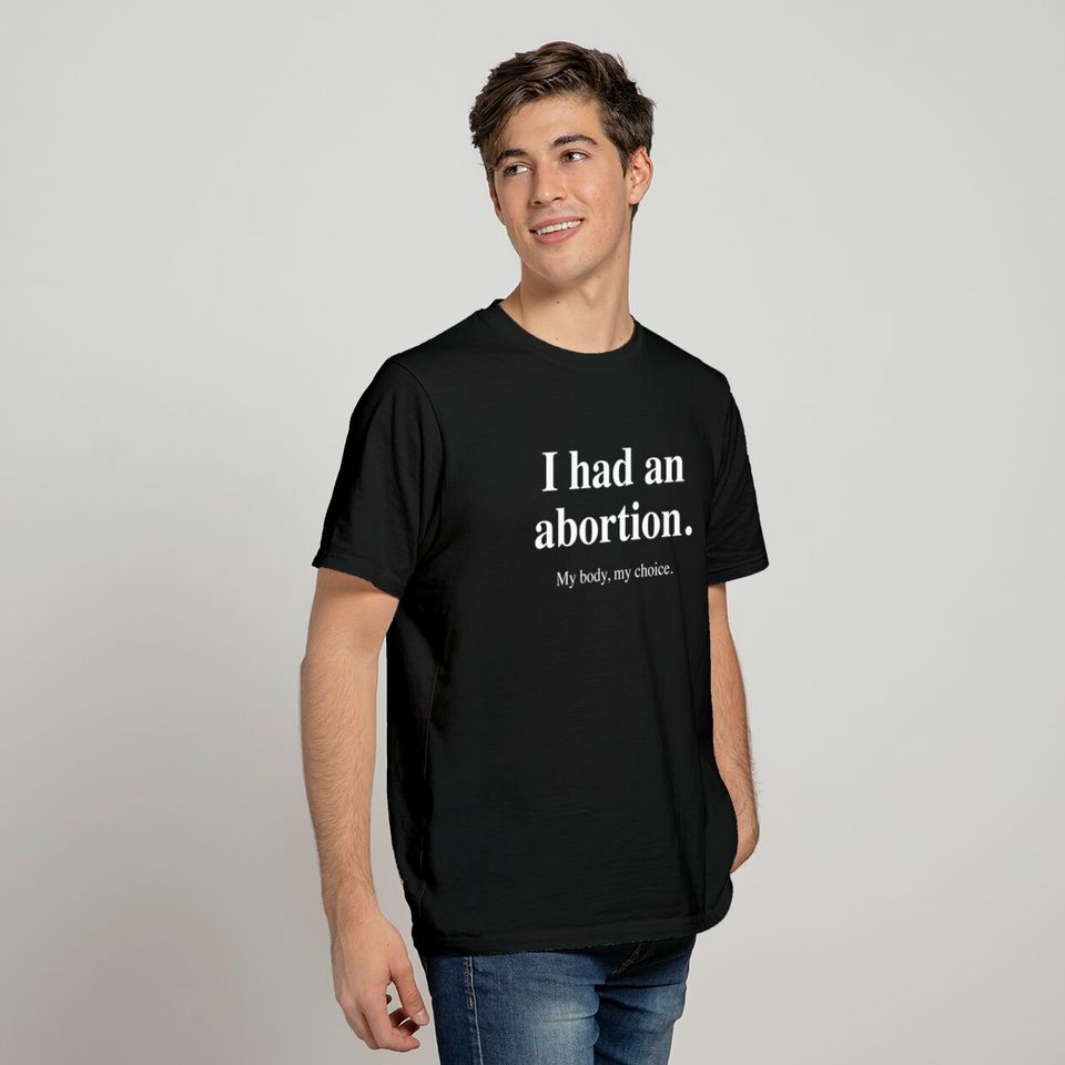 I had an abortion. My body, my choice. (white) - I Had An Abortion - T-Shirt