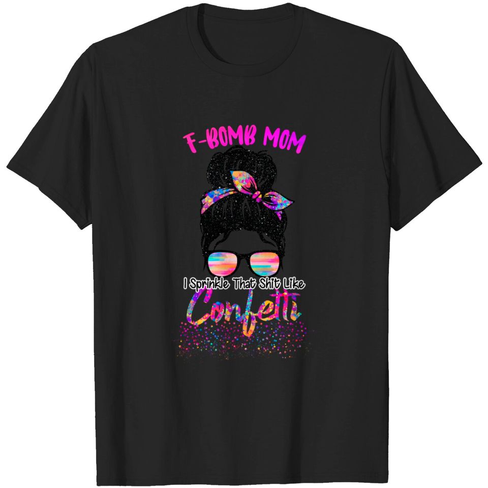 F-Bomb Mom I Sprinkle The Shit Like Confetti Messy T-shirt