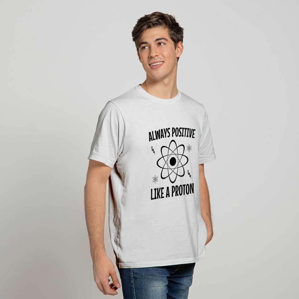 Always positive like a proton - Science Gift - T-Shirt