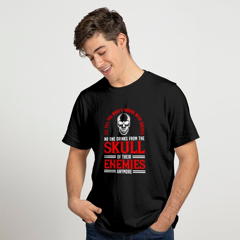 i'll tell you what's wrong with society No one drinks from the skull of their enemies anymore - Ill Tell You Whats Wrong With Society - T-Shirt