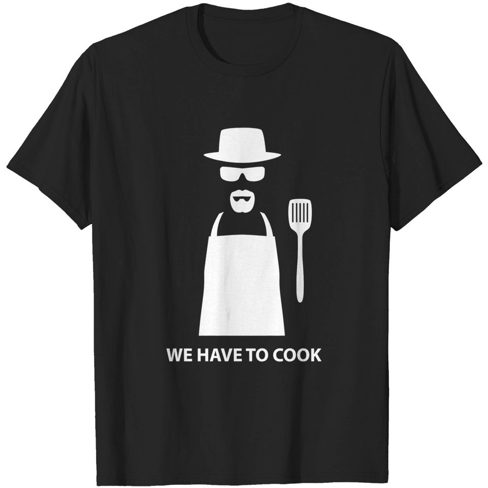 We Have to Cook - Breaking Bad - T-Shirt