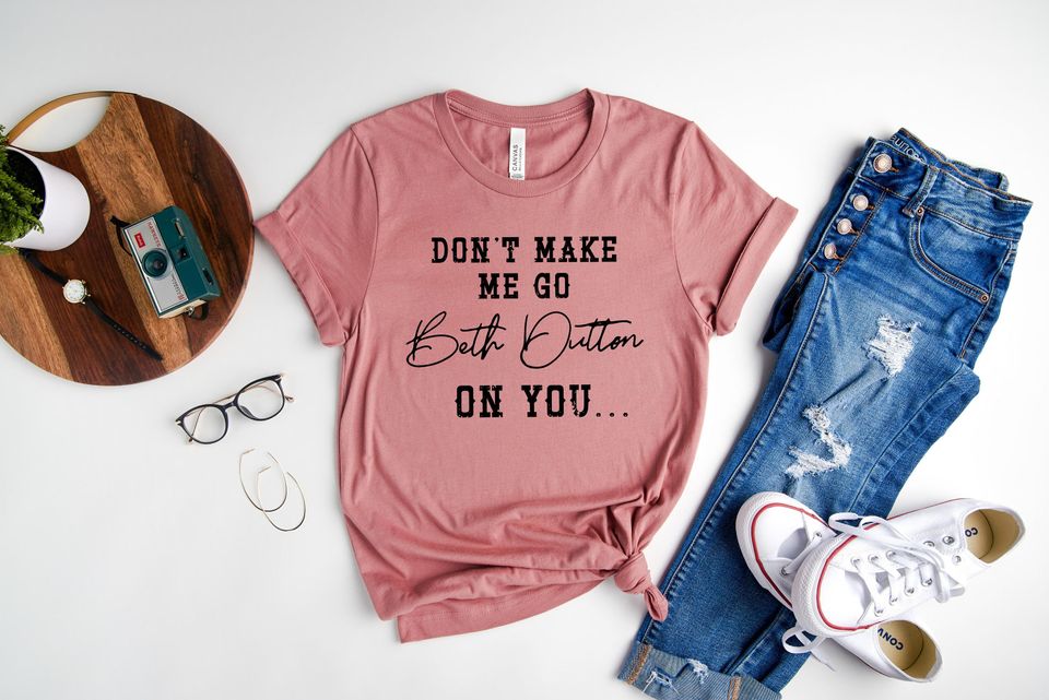 Don't Make Me Go Beth Dutton on You Shirt, Yellow-stone Shirt