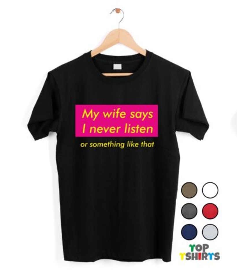 My Wife Says I Never Listen Funny Gift Idea for Him Husband Tshirt