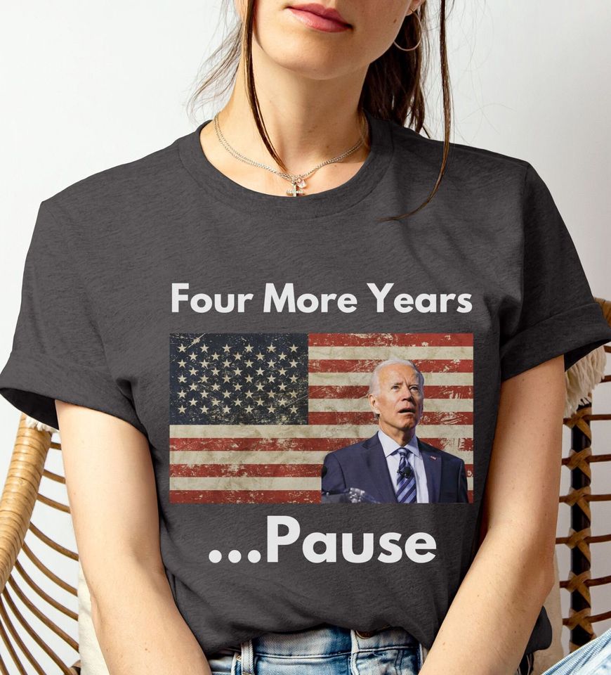 Patriotic Present Republican Tee, Funny Joe Biden Political Tee, Four More Years...Pause,  2024 Election Shirt, Gift for Him, Gift for Her,