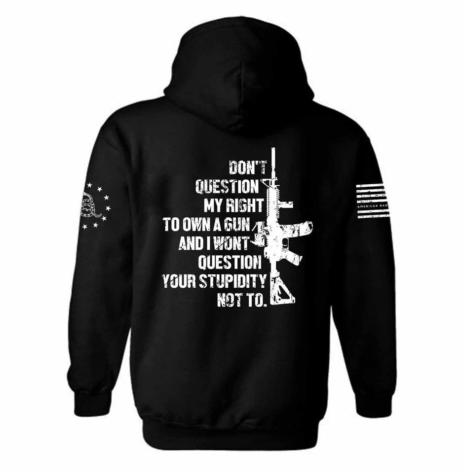 Don't Question my right to own a gun and i wont question your stupidity not to  Hoodie  | Pro Gun