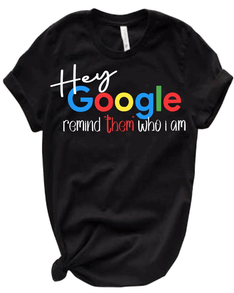 Hey GOOGLE remind "them" who I am T-Shirt, Cotton T-shirt, Short Sleeve Tee, Trending Fashion For Men And Women