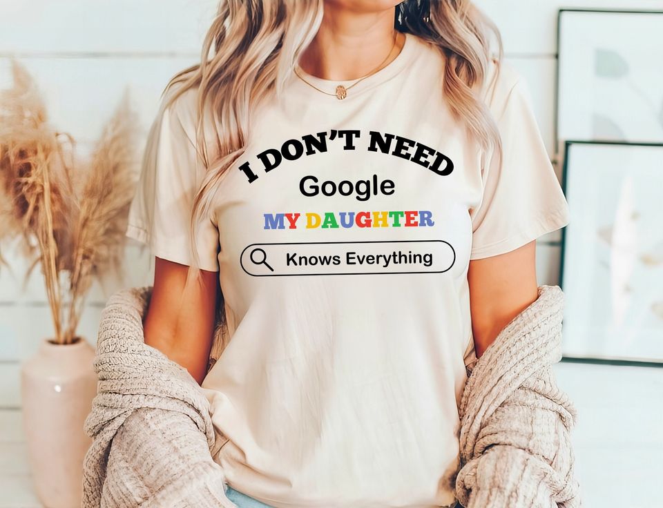 I Don't Need Google My Daughter Knows Everything Shirts, Father Birthday Tee, Funny Shirt For Dad, Google Shirts, Funny Mom Shirts,