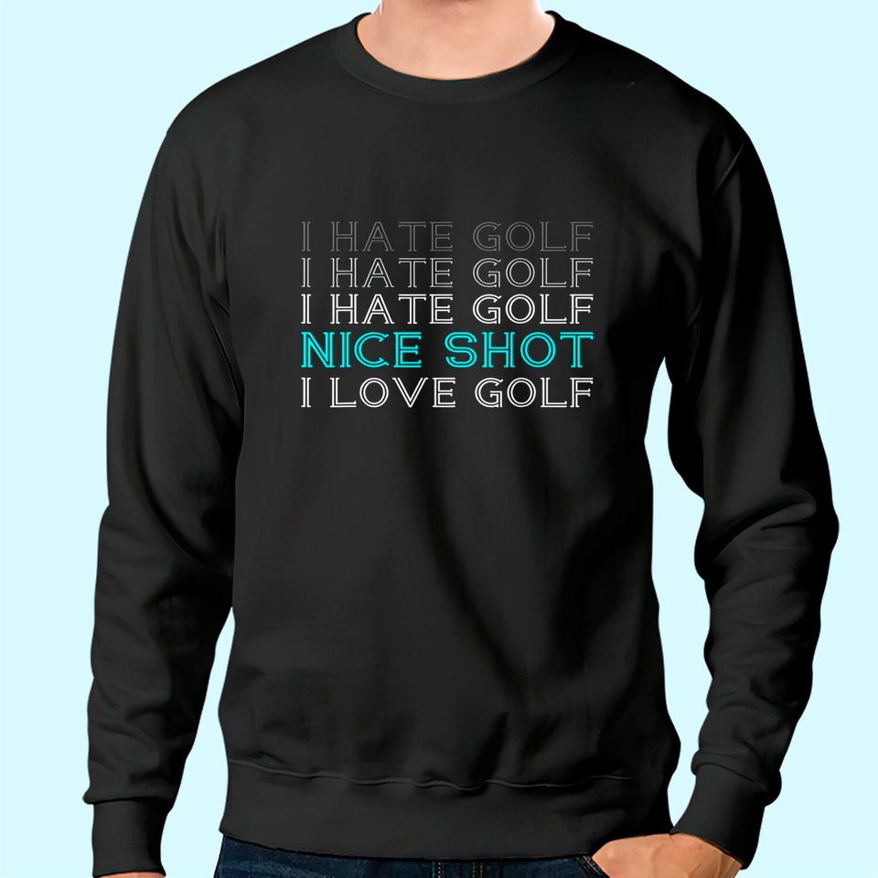 I Hate Golf I Hate Golf I Hate Golf Nice Shot I Love Golf Sweatshirt