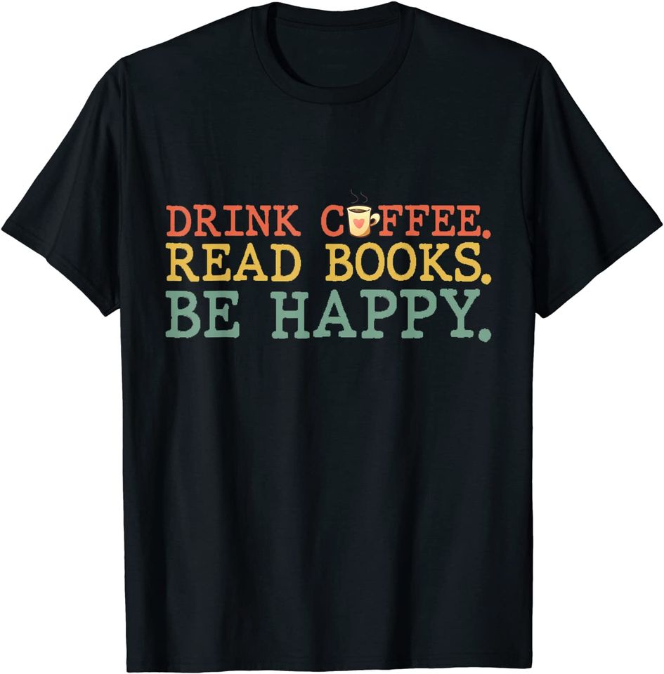 Drink Coffee Read Books Be Happy Shirt Coffee Lover Gifts T-Shirt