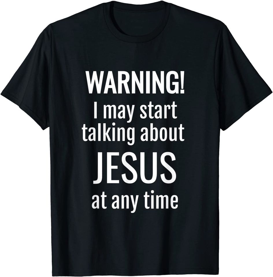 Warning! I May Start Talking About Jesus At Any Time T-Shirt