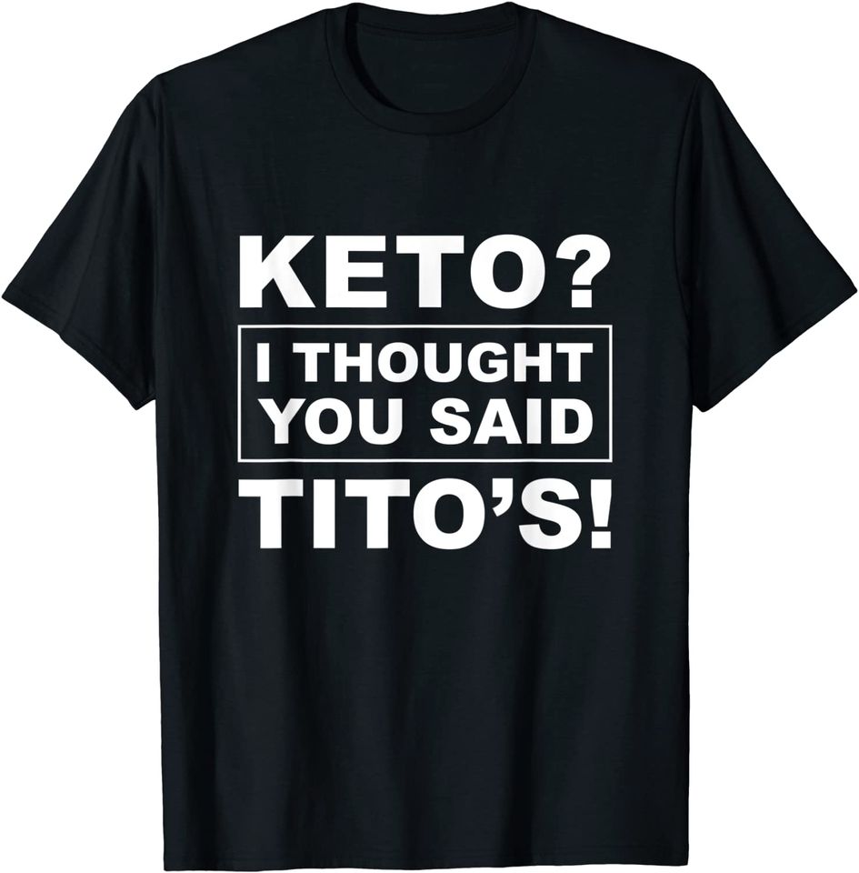 Keto I Thought You Said Tito's TShirt T-Shirt