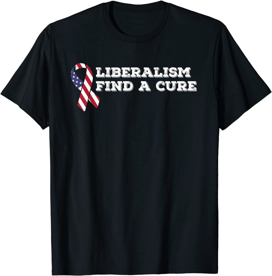 Liberalism Find A Cure Conservative T Shirt For Republicans