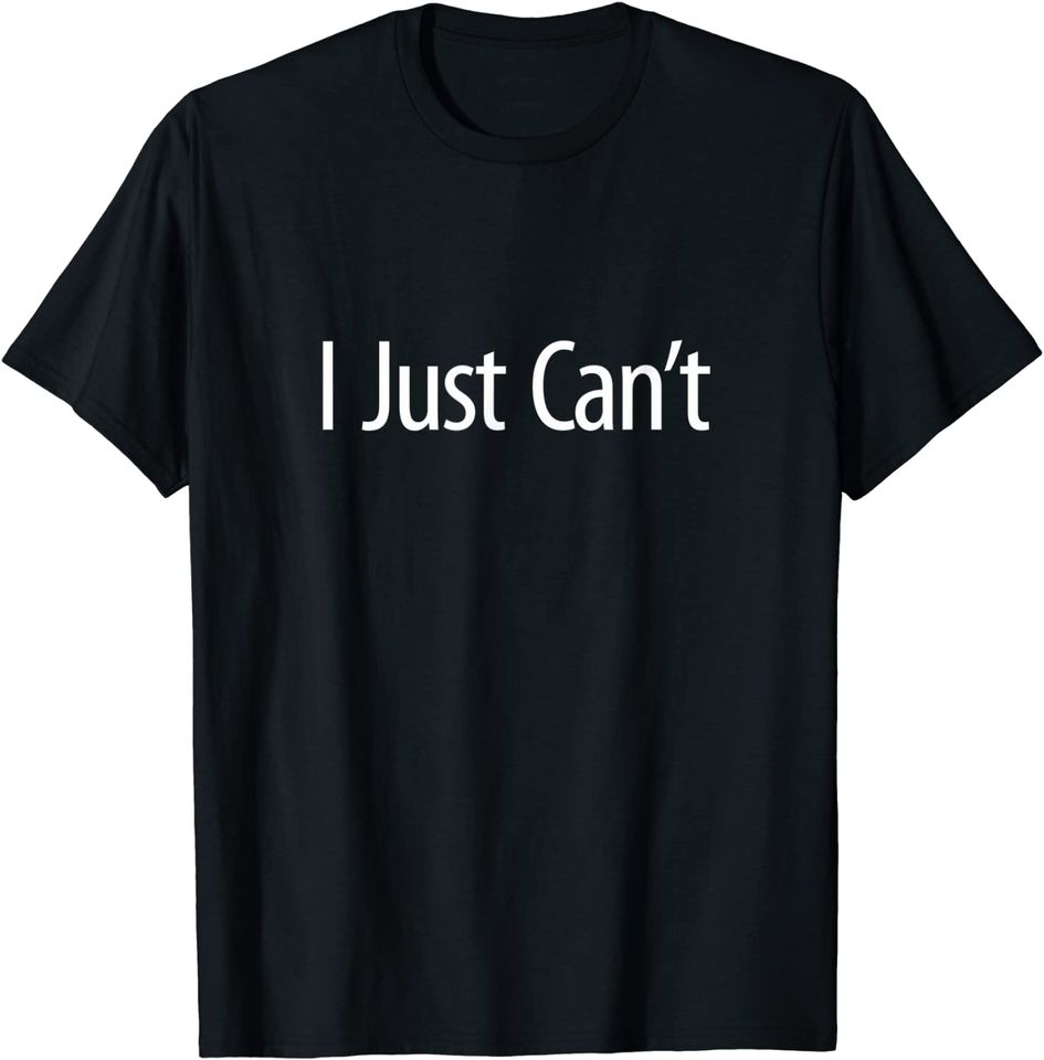 I Just Can't - T-Shirt