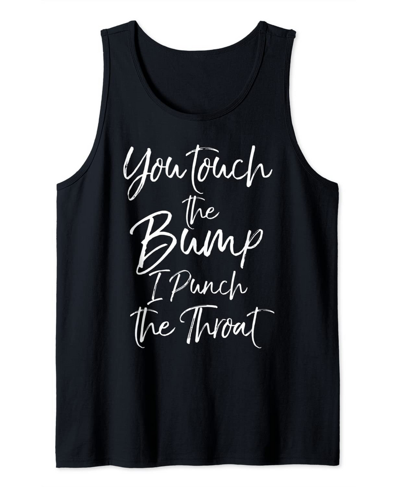 Funny Pregnancy Quote You Touch the Bump I Punch the Throat Tank Top