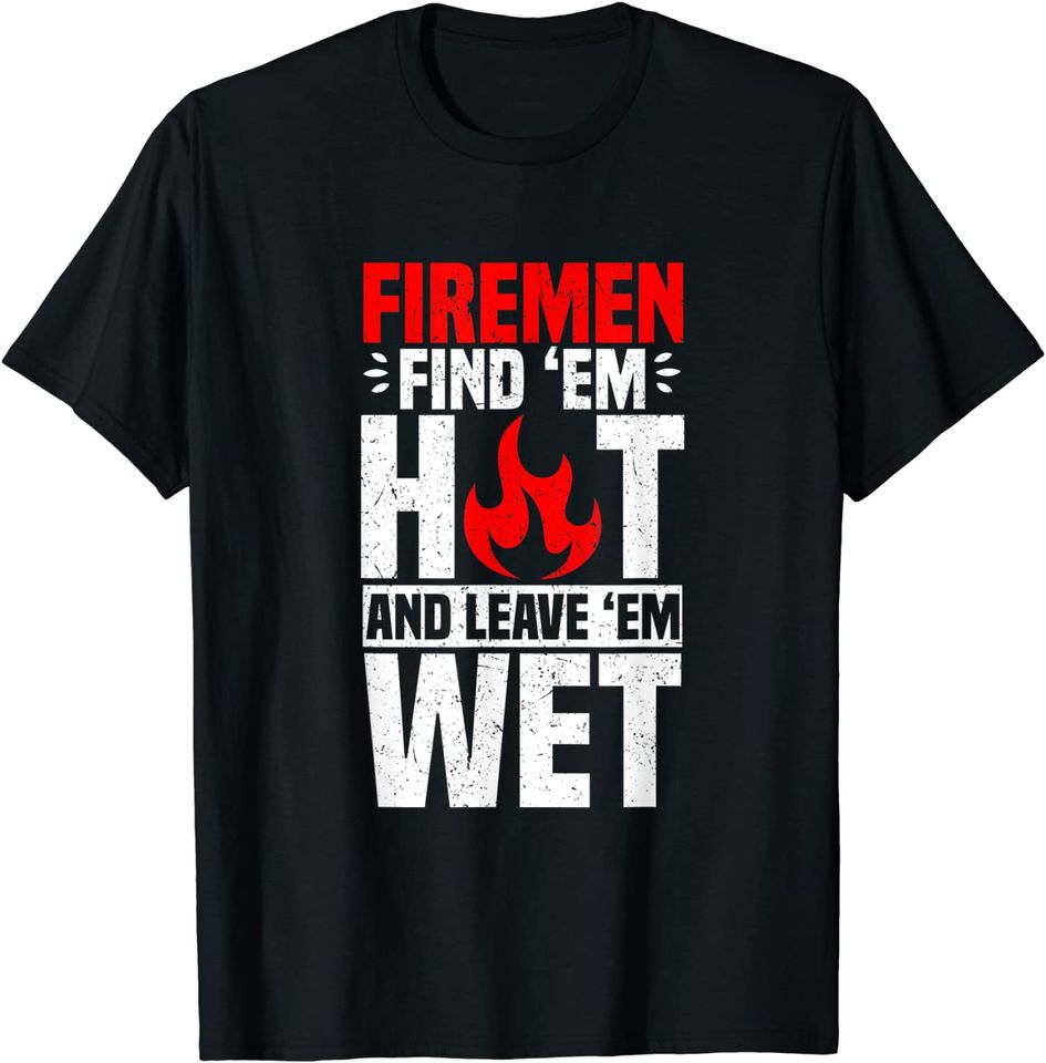 Firemen Find 'Em Hot And Leave 'Em Wet T-Shirt Firefighter