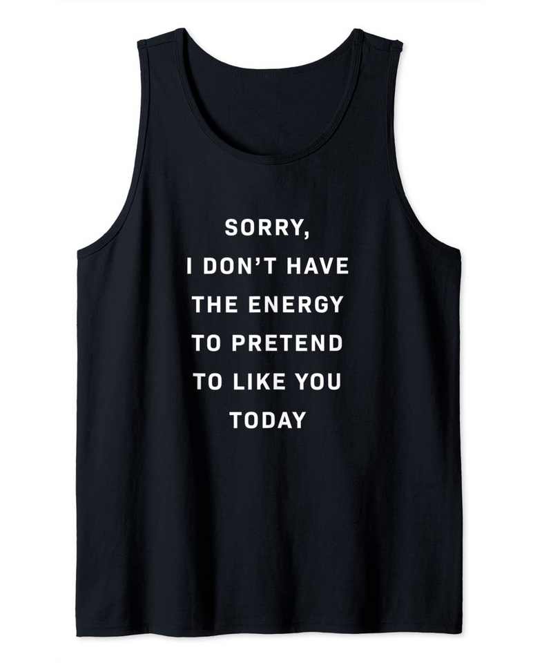 Sorry I Don't Have The Energy To Pretend To Like You Today Tank Top