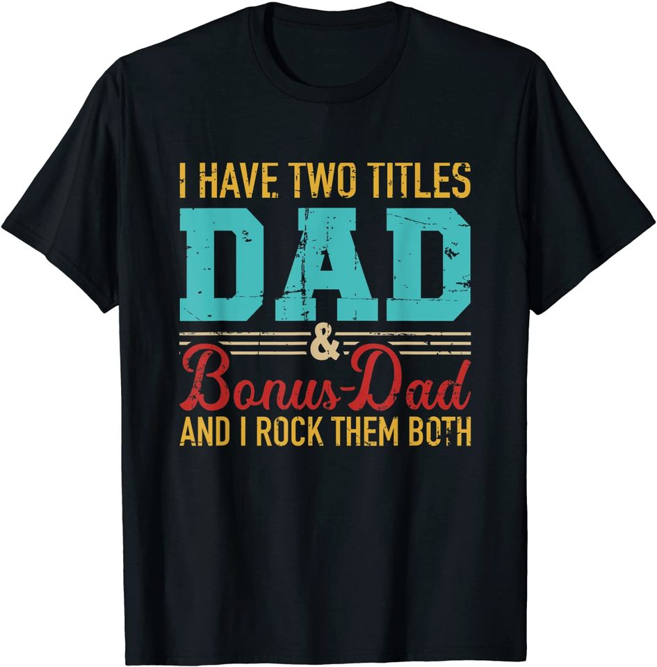I have two titles dad and bonus dad and I rock them both T-Shirt