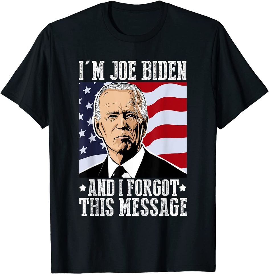 I'm Joe Biden And I Forgot This Message T Shirt