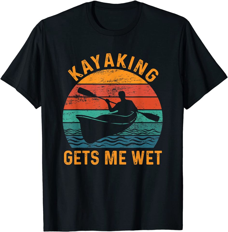 Kayaking gets me wet - Kayak Kayaker Lovers Gifts T-Shirt