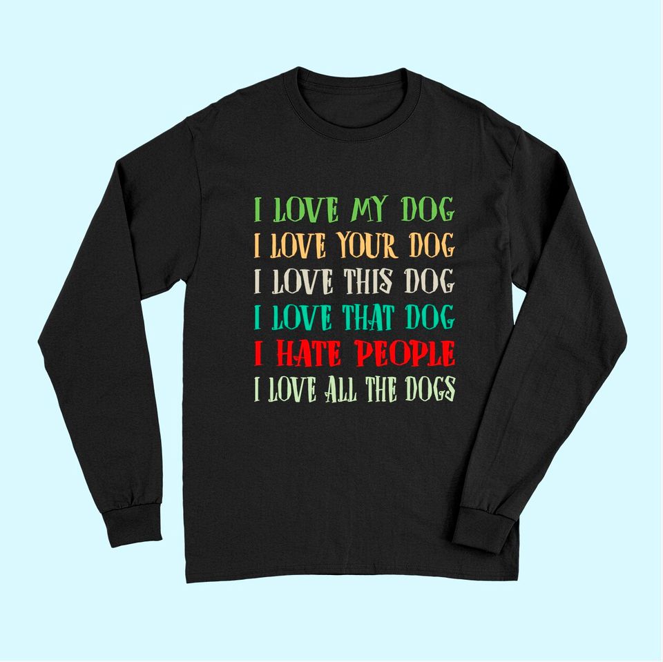 Love My Dog Love Your Dog Love All The Dogs I Hate People Long Sleeves