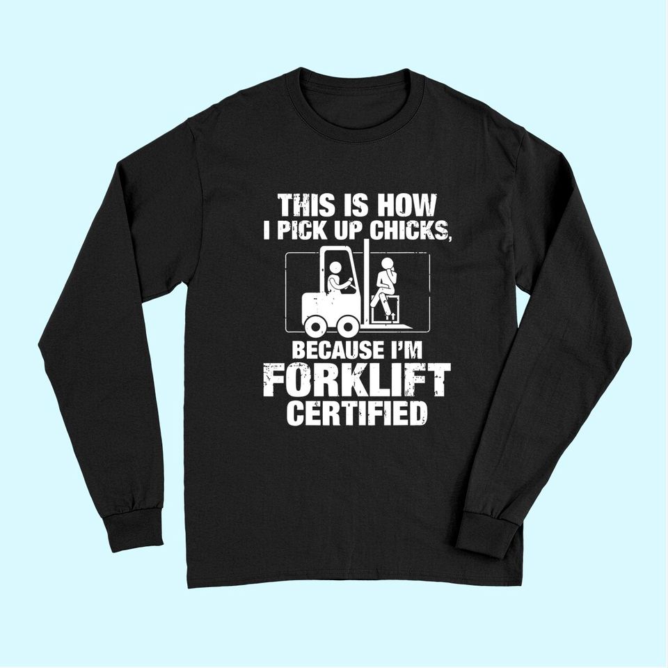 This is How I Pick Up Chicks, because I'm Forklift Certified Long Sleeves