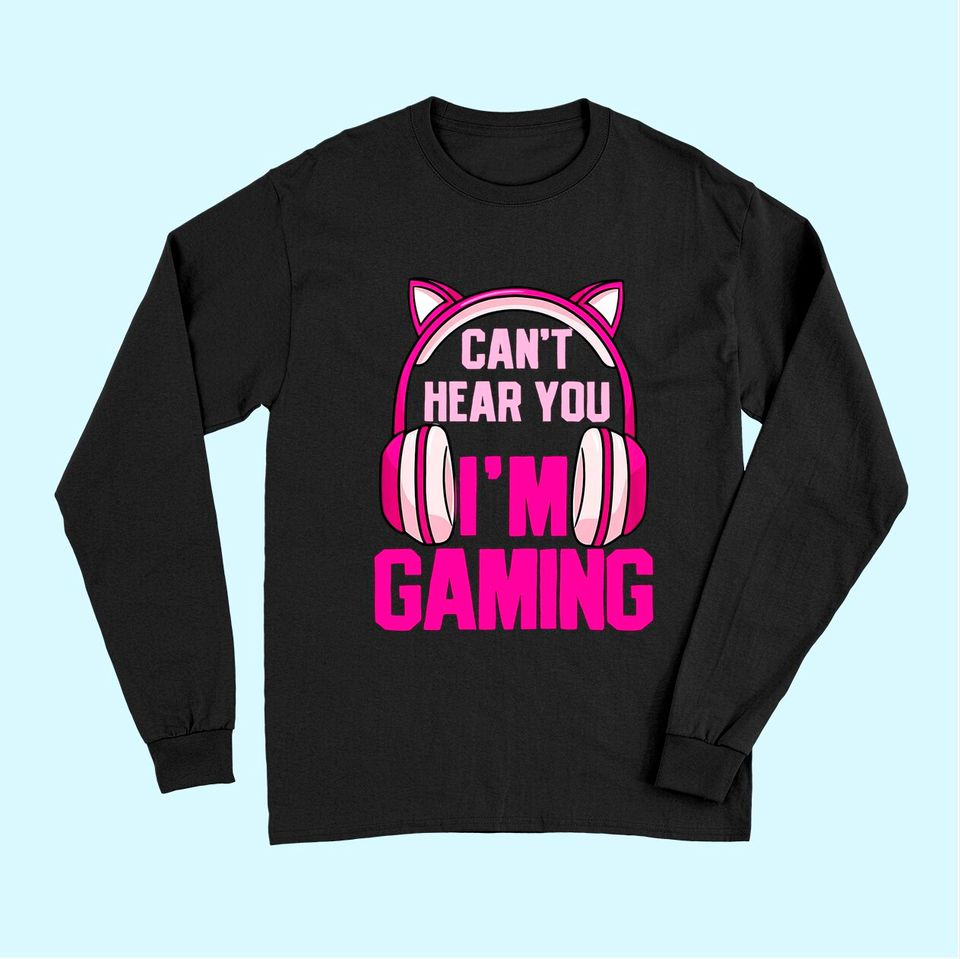Gamer Girl Gaming I Can't Hear You I'm Gaming Video Games Long Sleeves