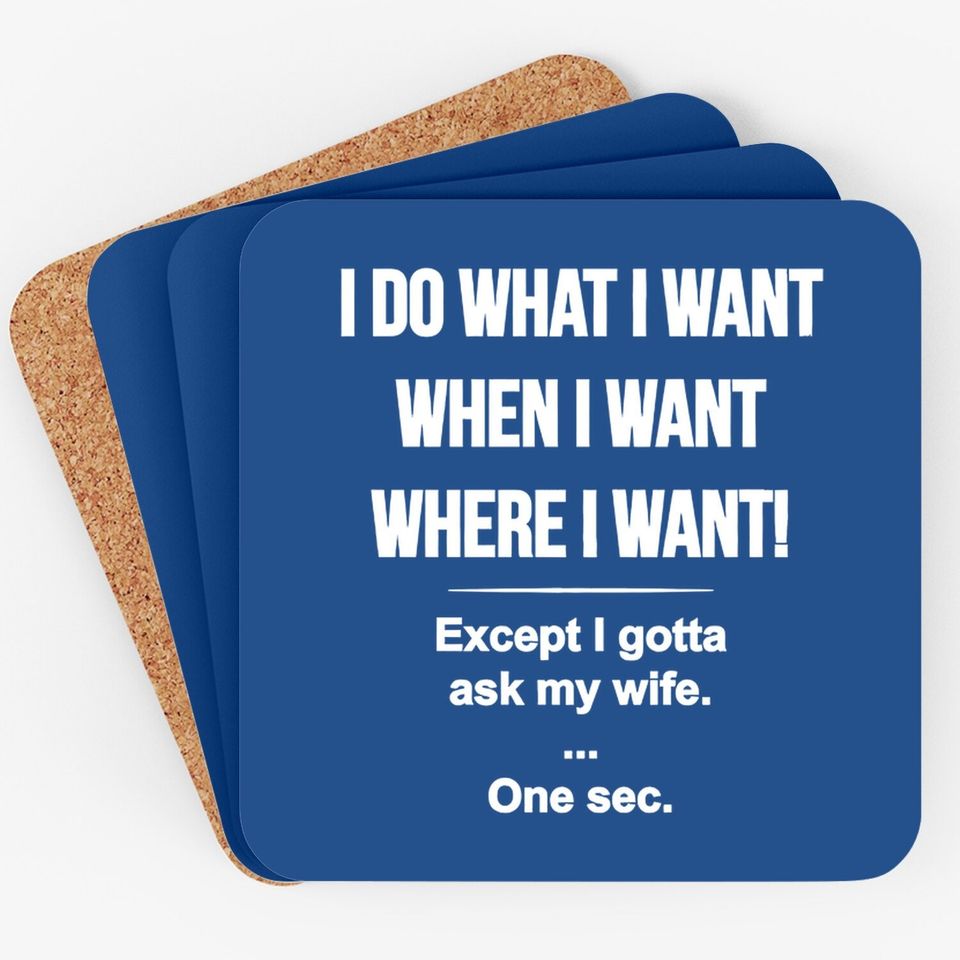 I Do What I Want When I Want Where I Want Except I Gotta Ask My Wife Coaster