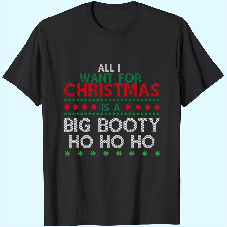 All I Want For Christmas Is A Big Booty Ho Ho Ho T-Shirts