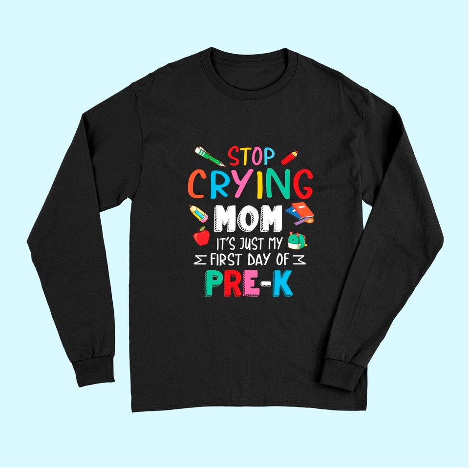 Stop Crying Mom It's Just My First Day Of Pre-k Back School Long Sleeves
