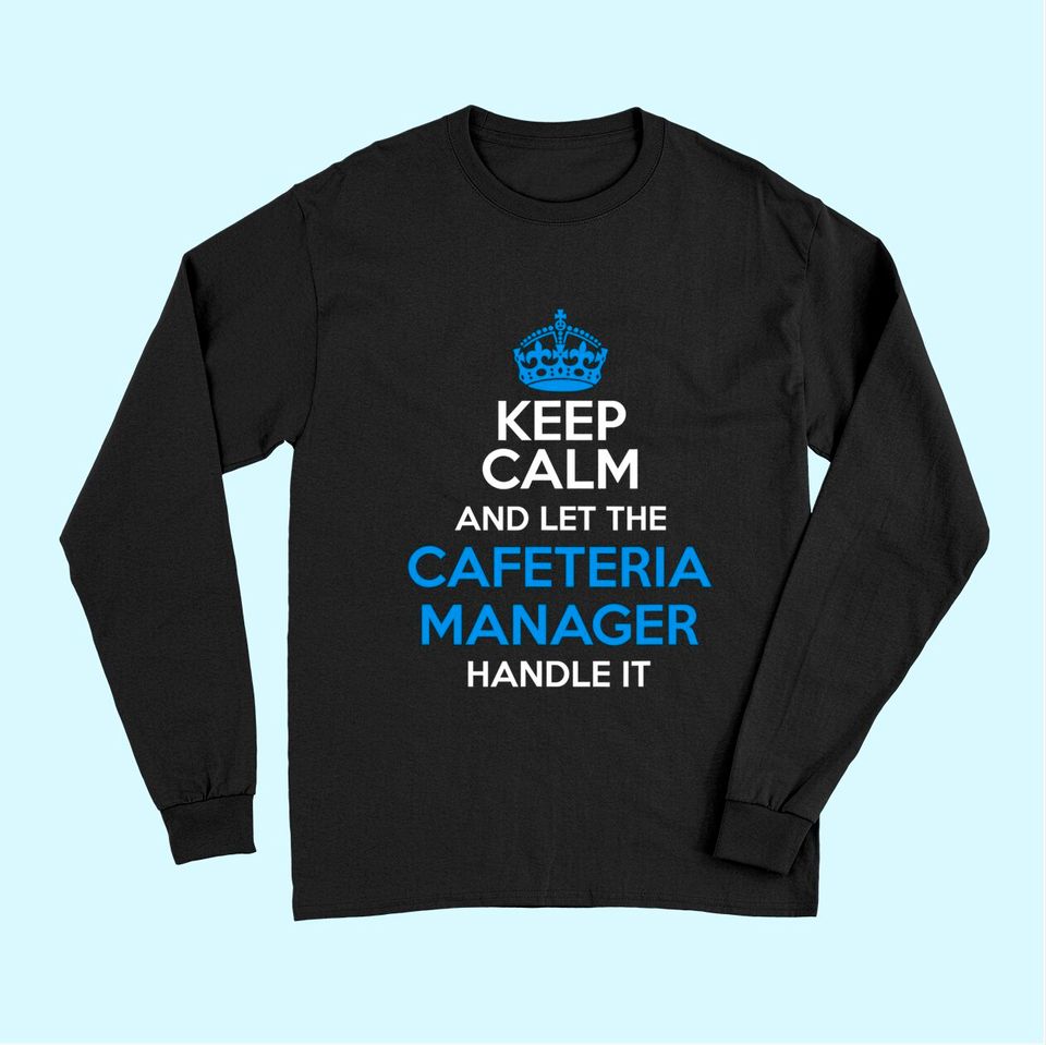 Keep Calm And Let The Cafeteria Manager Handle It Long Sleeves