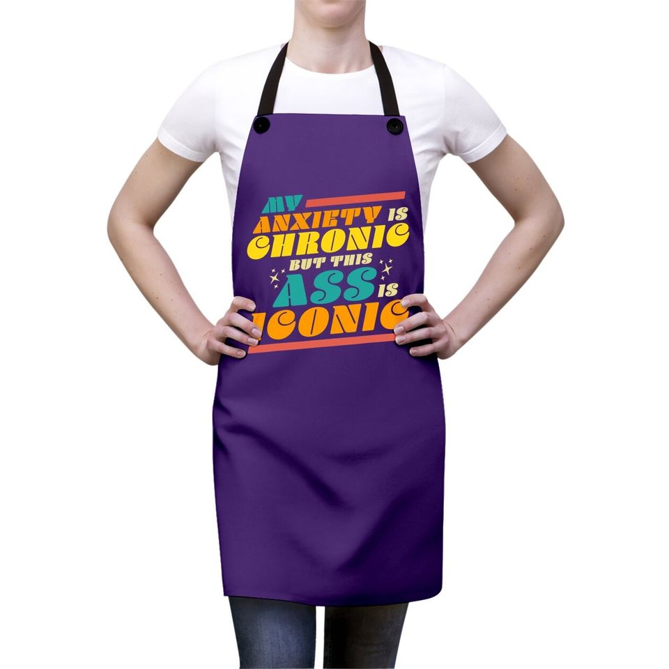 My Anxiety Is Chronic But This Ass Is Iconic Gift Apron Apron