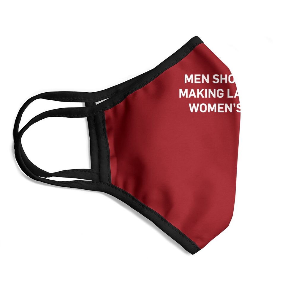 Shouldn't Be Making Laws About Bodies Feminist Graphic Face Mask