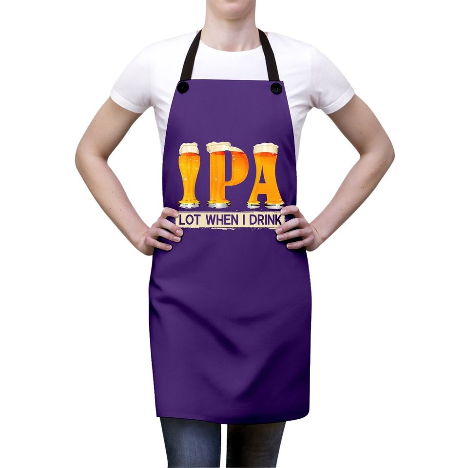 Ipa Lot When I Drink Funny Tfor Beer Lovers Apron Gift Apron