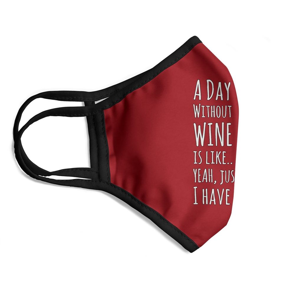 Wine A Day Without Wine Is Like Just Kidding Face Mask