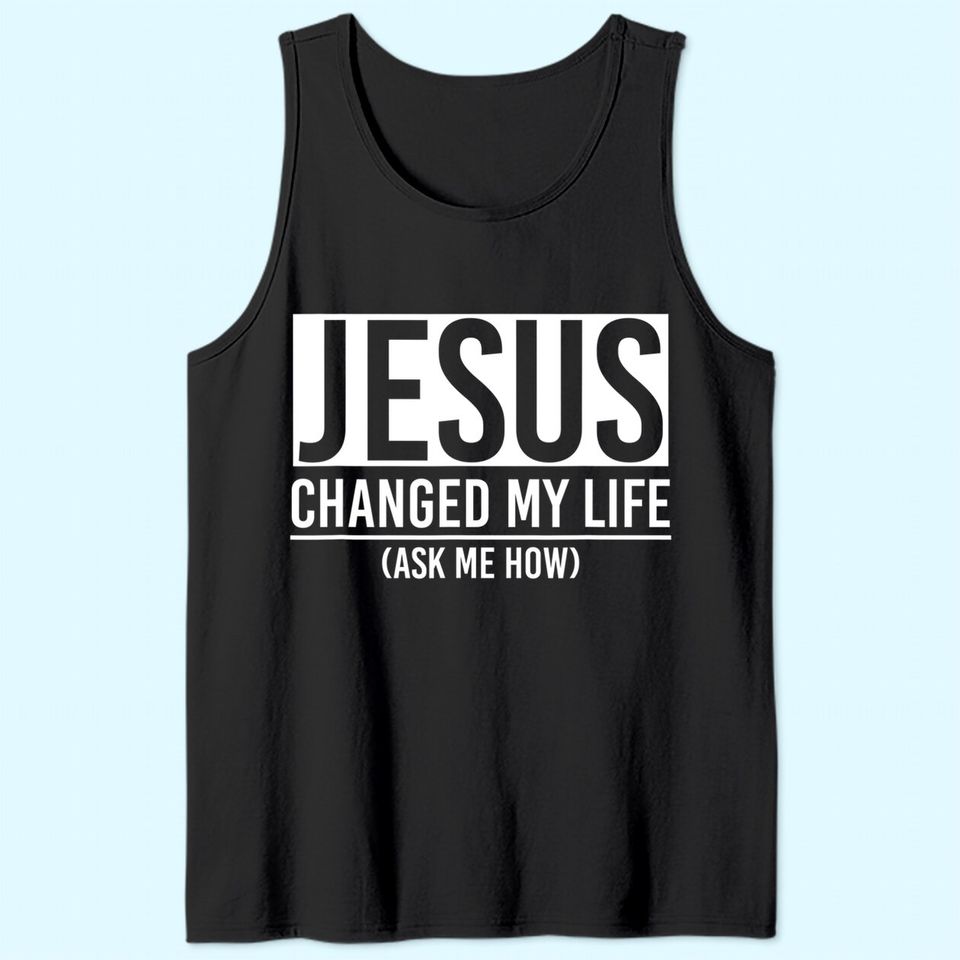 Jesus Changed My Life Ask Me How Jesus Tank Top