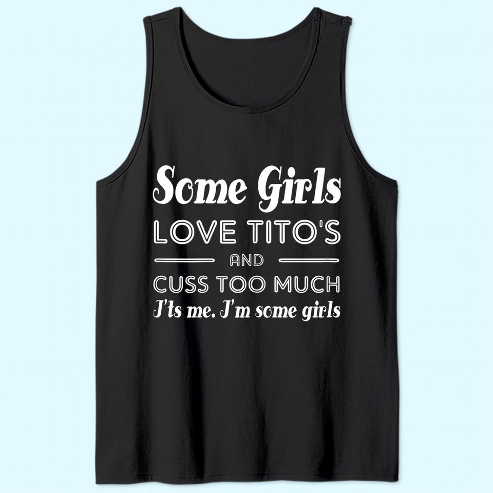 Some Girls Love Tito's And Cuss Too Much I'ts Me Tank Top