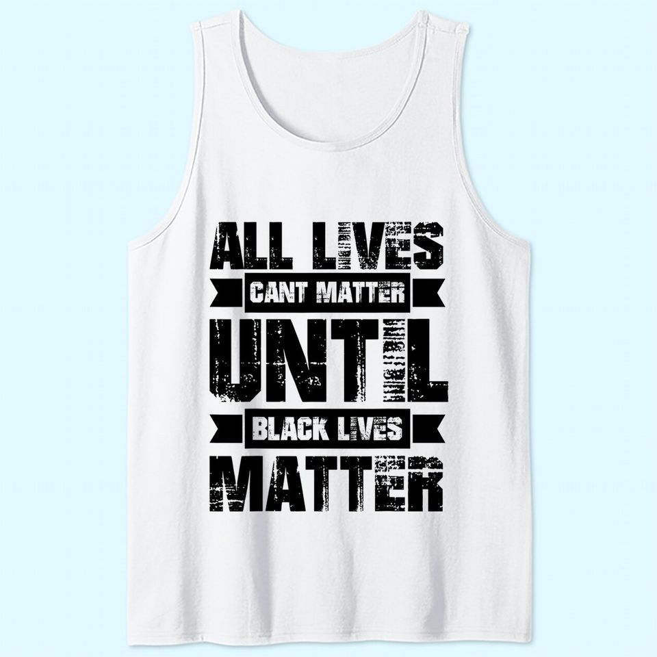 All Lives Can't Matter Until Black Lives Matter Blm Tank Top