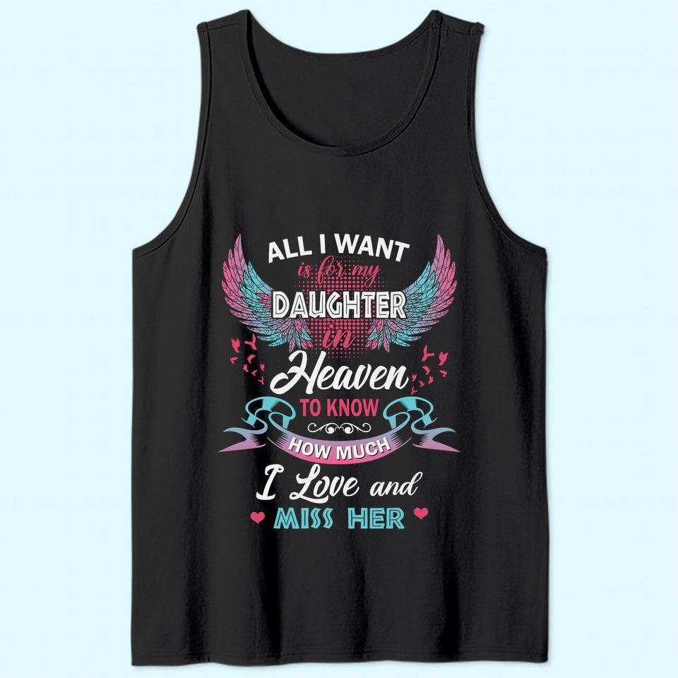 All I Want Is My Daughter In Heaven To Know How Much I Love And Miss Her Tank Top