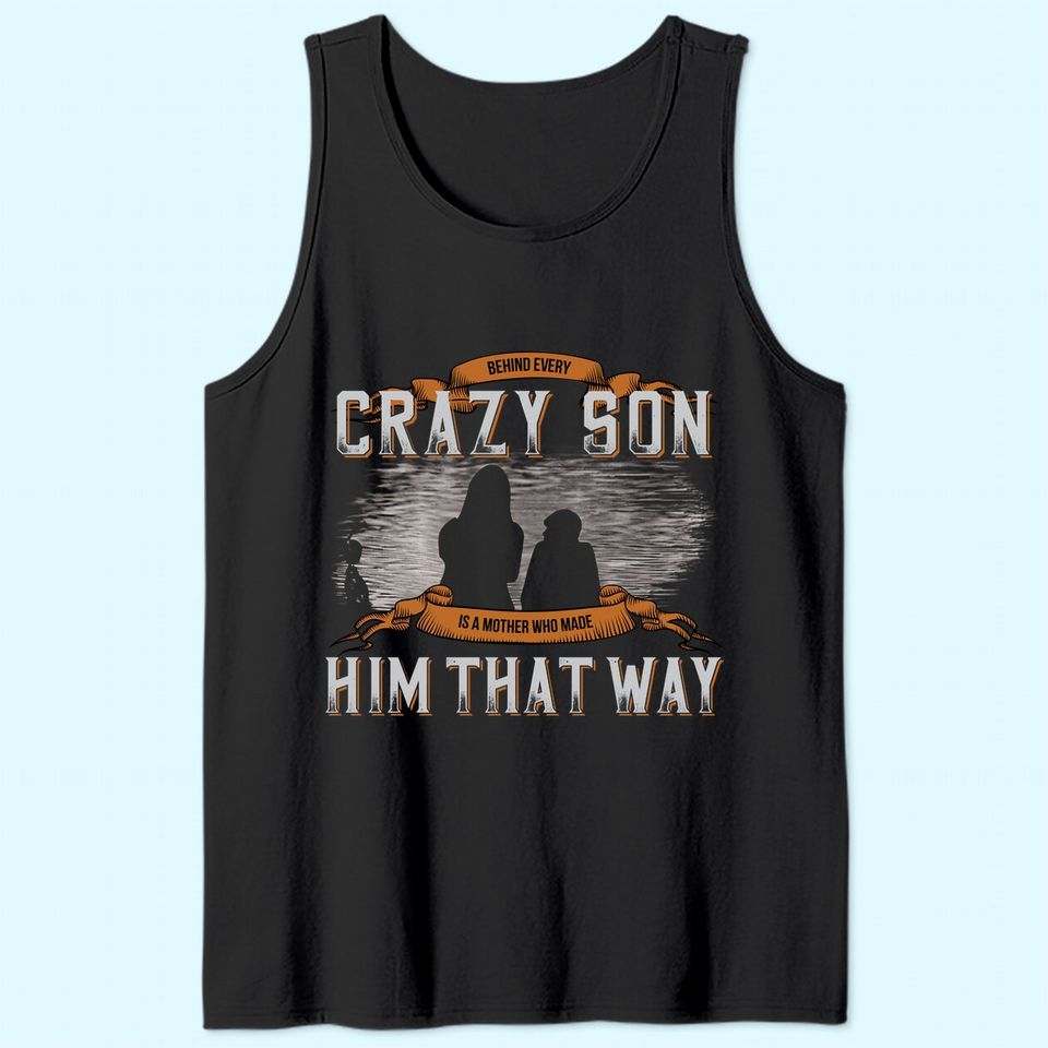 Behind Every Crazy Son Is A Mother Who Made Him That Way Tank Top