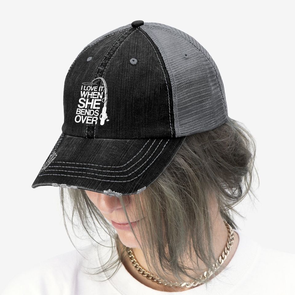 I Love It When She Bends Over - Funny Fishing Trucker Hat