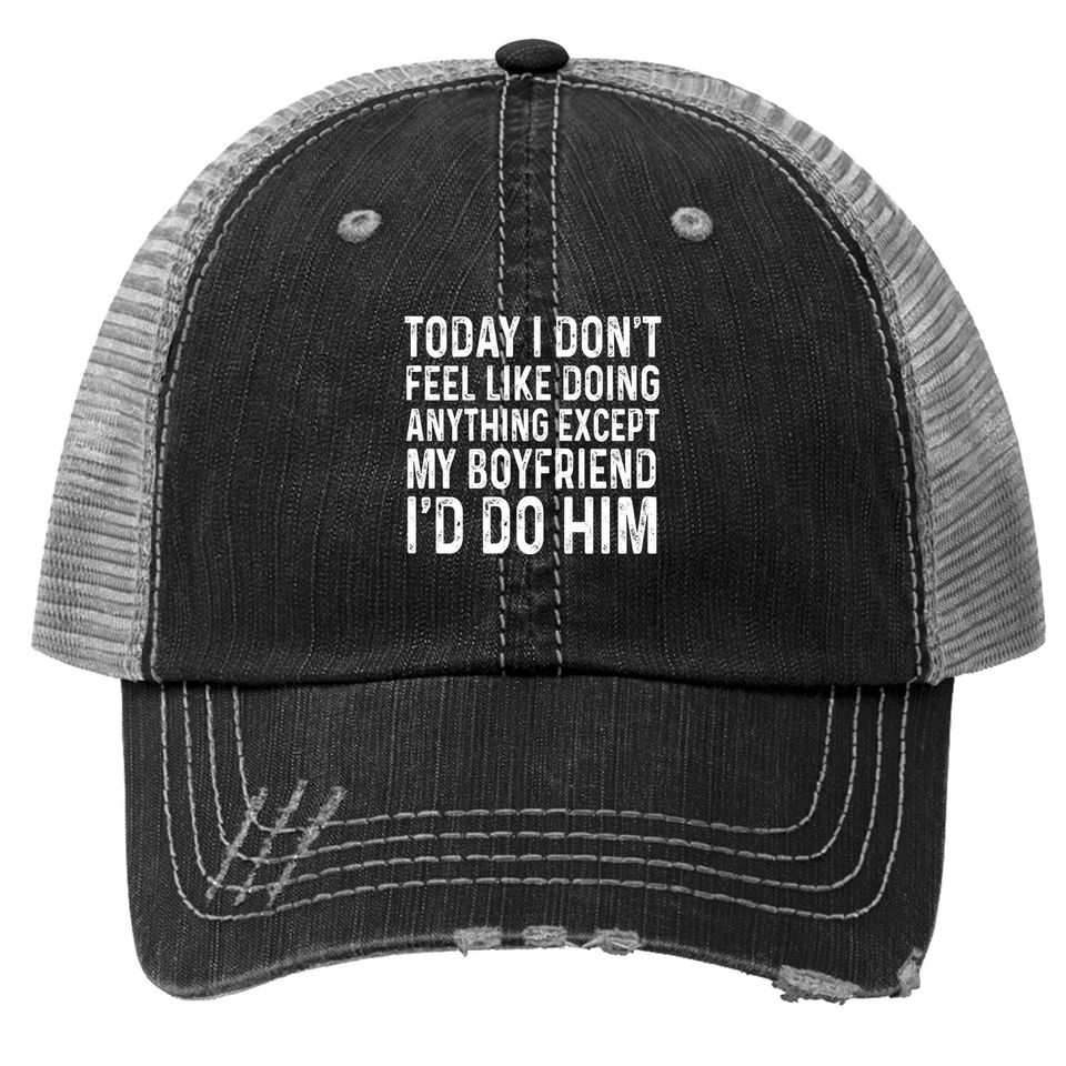 I Don't Feel Like Doing Anything Except My Boyfriend Funny Trucker Hat
