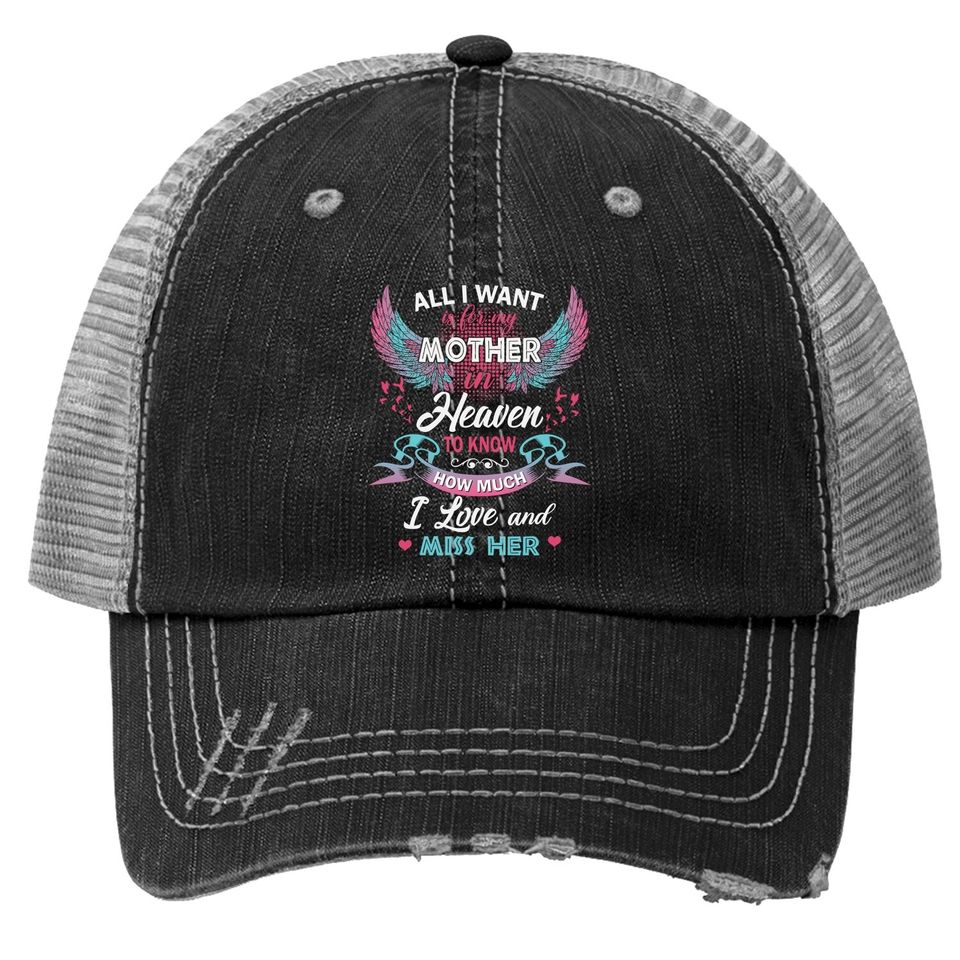 All I Want Is My Mother In Heaven To Know How Much I Love And Miss Her Trucker Hat