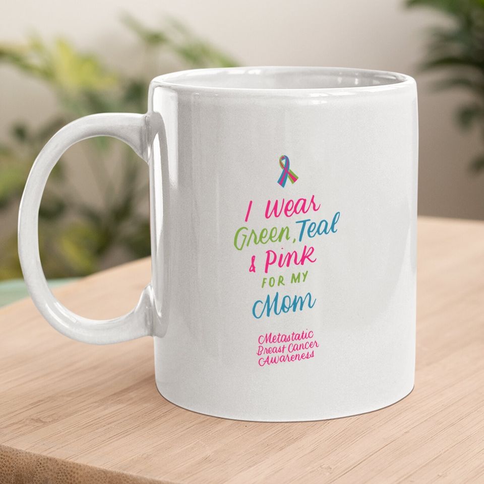 Wear Green Teal And Pink For My Mom Metastatic Breast Cancer Coffee Mug