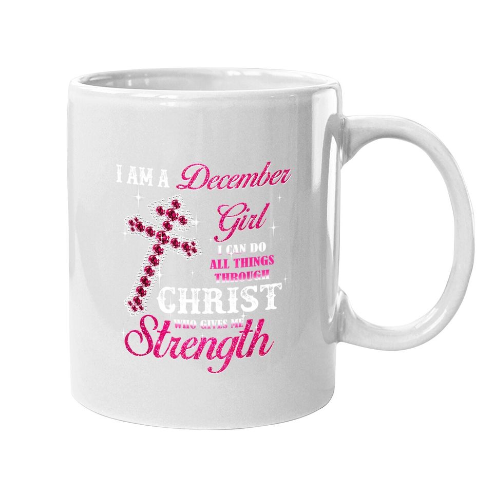 I Am A December Girl I Can Do All Things Birthday Coffee Mug