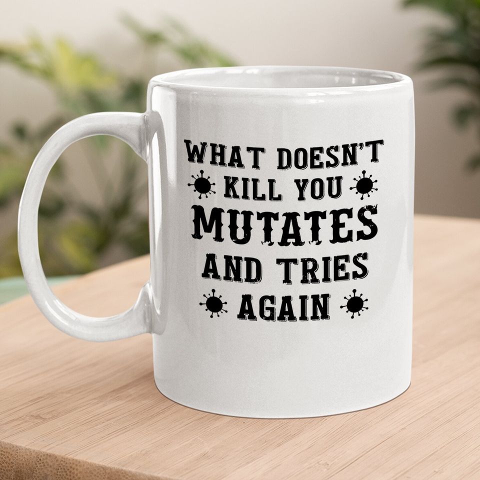 What Doesn't Kill You Mutates And Tries Again Coffee Mug