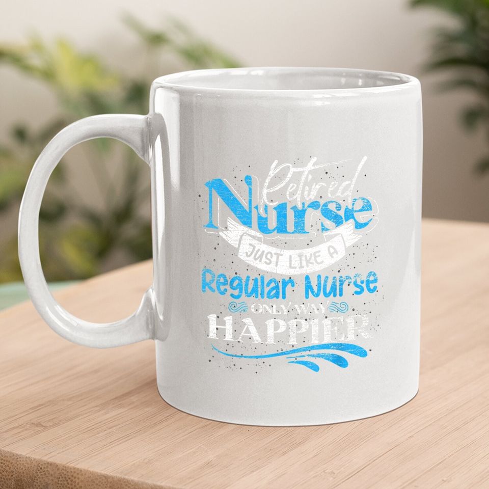 Retired Nurse Just Like Regular Nurse Only Way Happier Nurse Coffee Mug